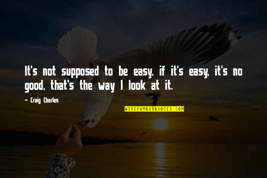 I Look Good Quotes By Craig Charles: It's not supposed to be easy, if it's