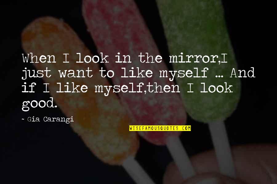 I Look Good Quotes By Gia Carangi: When I look in the mirror,I just want