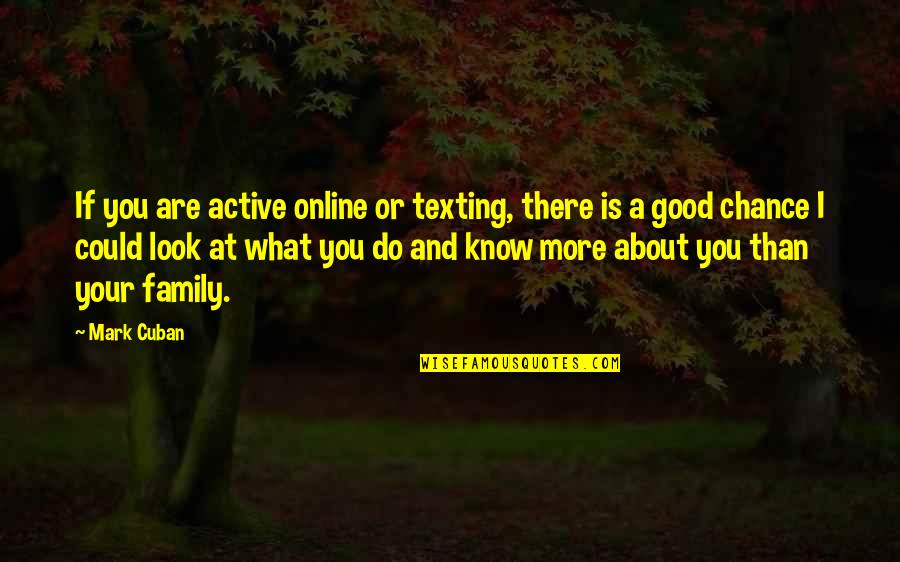 I Look Good Quotes By Mark Cuban: If you are active online or texting, there