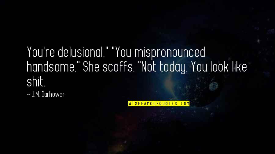 I Look Handsome Quotes By J.M. Darhower: You're delusional." "You mispronounced handsome." She scoffs. "Not