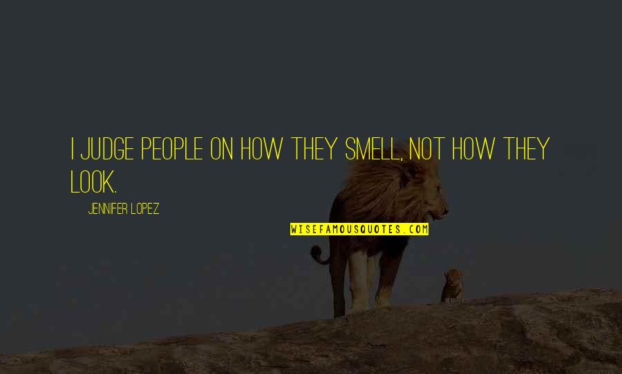 I Look Quotes By Jennifer Lopez: I judge people on how they smell, not I Look Quotes By Jennifer Lopez: I judge people on how they smell, not