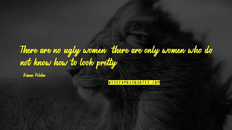 I Look Ugly Quotes By Diana Polska: There are no ugly women; there are only