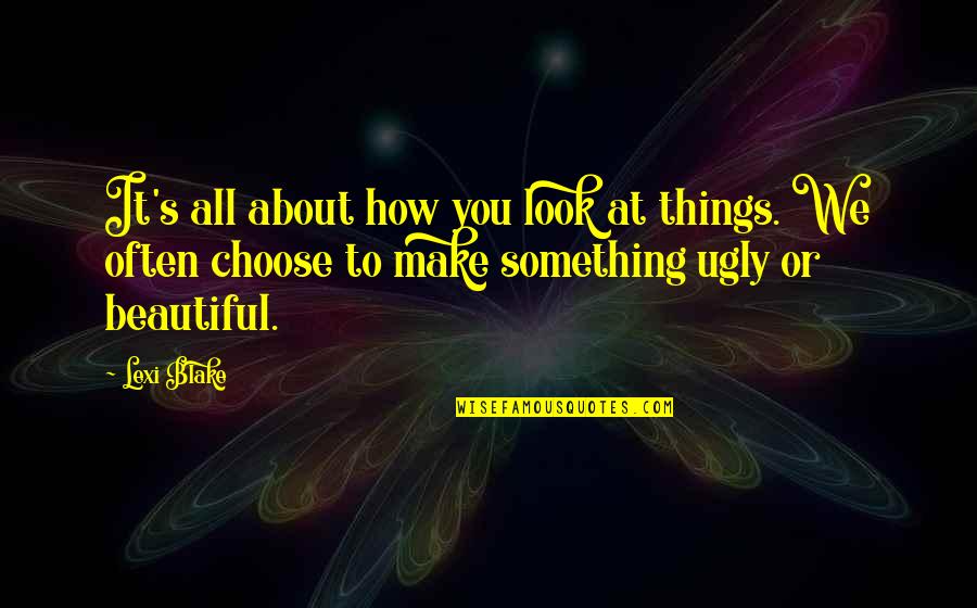 I Look Ugly Quotes By Lexi Blake: It's all about how you look at things.