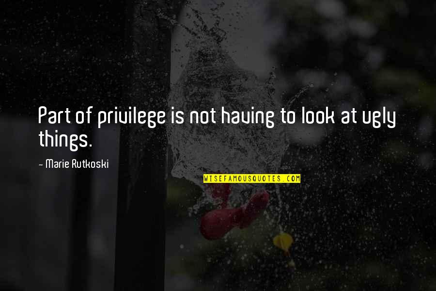 I Look Ugly Quotes By Marie Rutkoski: Part of privilege is not having to look