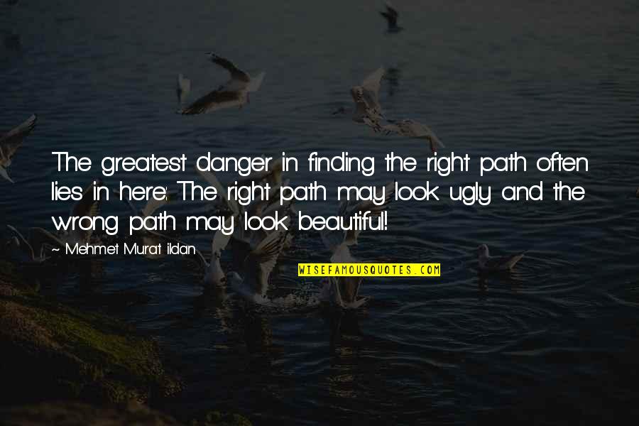 I Look Ugly Quotes By Mehmet Murat Ildan: The greatest danger in finding the right path