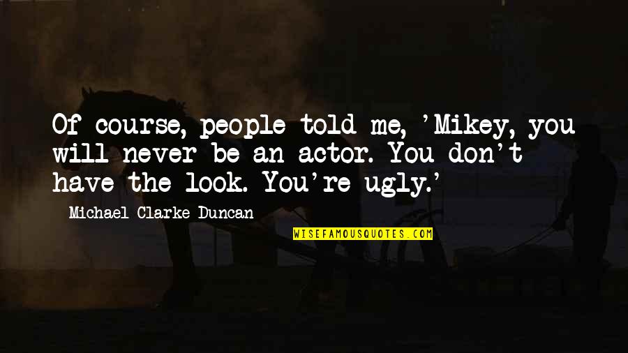 I Look Ugly Quotes By Michael Clarke Duncan: Of course, people told me, 'Mikey, you will