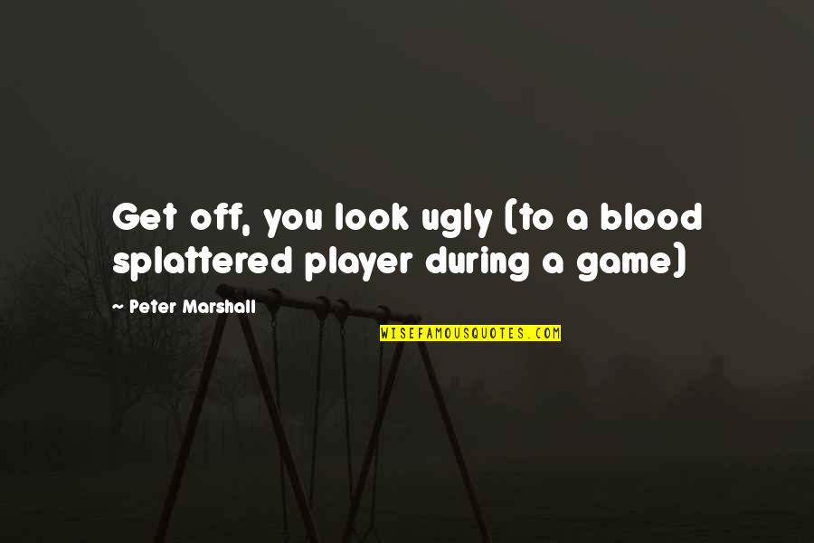 I Look Ugly Quotes By Peter Marshall: Get off, you look ugly (to a blood