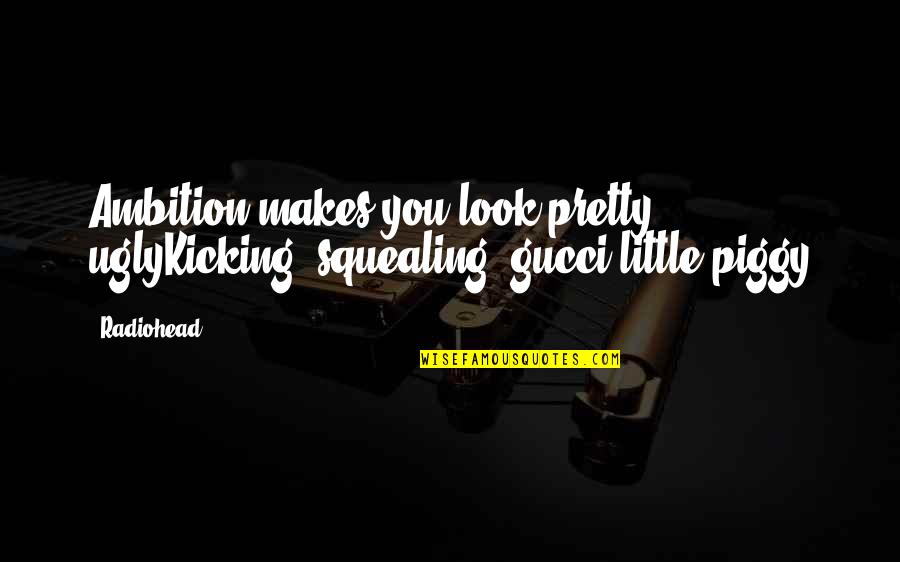 I Look Ugly Quotes By Radiohead: Ambition makes you look pretty uglyKicking, squealing, gucci