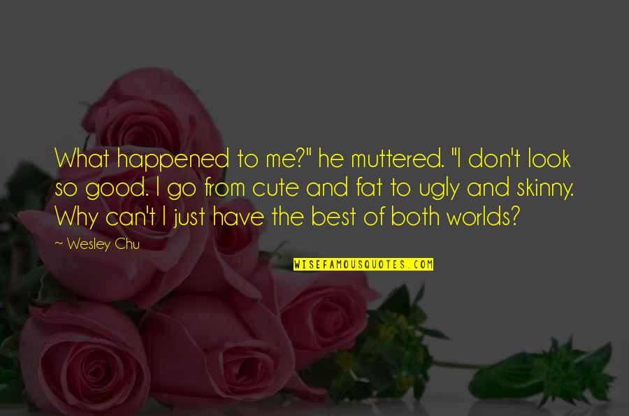 I Look Ugly Quotes By Wesley Chu: What happened to me?" he muttered. "I don't