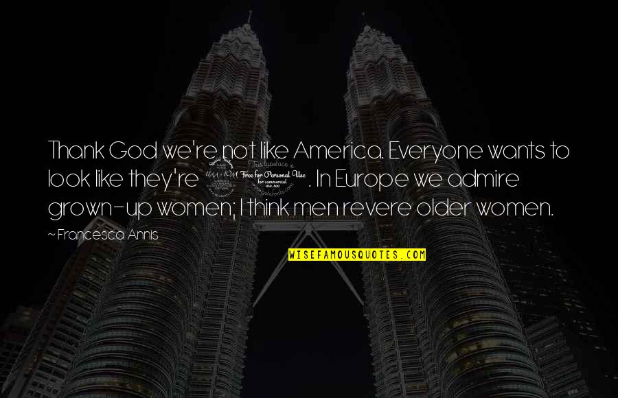 I Look Up To God Quotes By Francesca Annis: Thank God we're not like America. Everyone wants