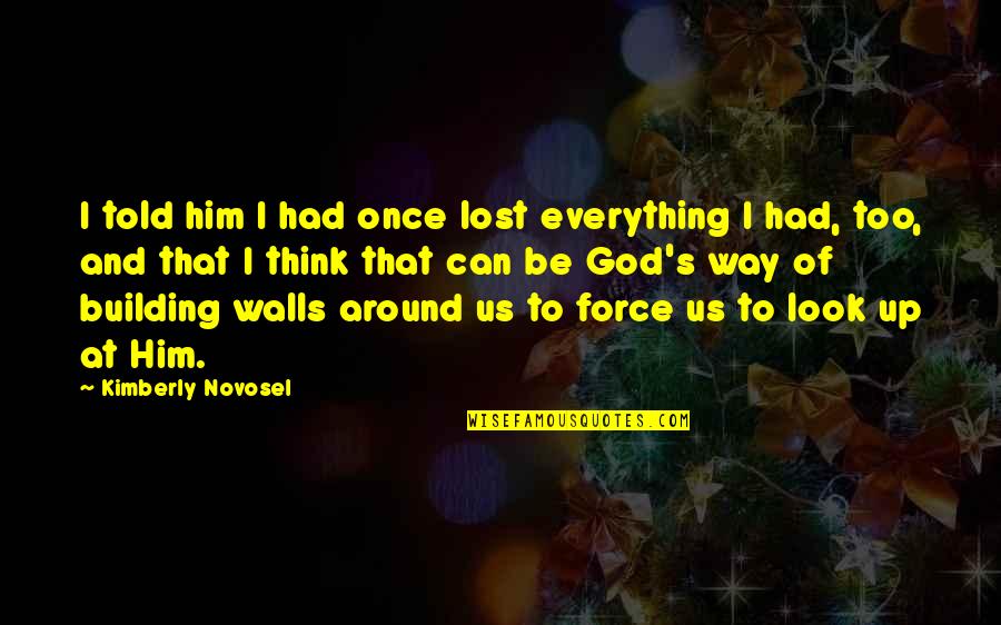 I Look Up To God Quotes By Kimberly Novosel: I told him I had once lost everything