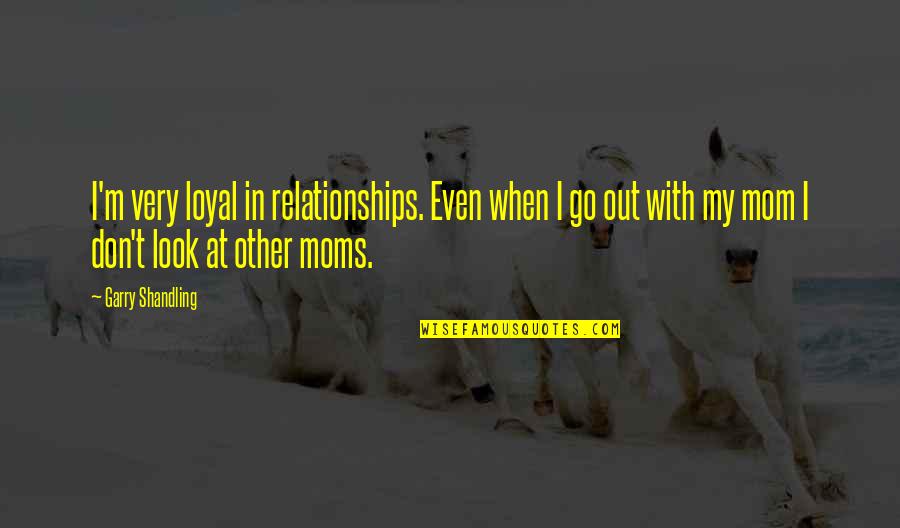 I Look Up To My Mom Quotes By Garry Shandling: I'm very loyal in relationships. Even when I