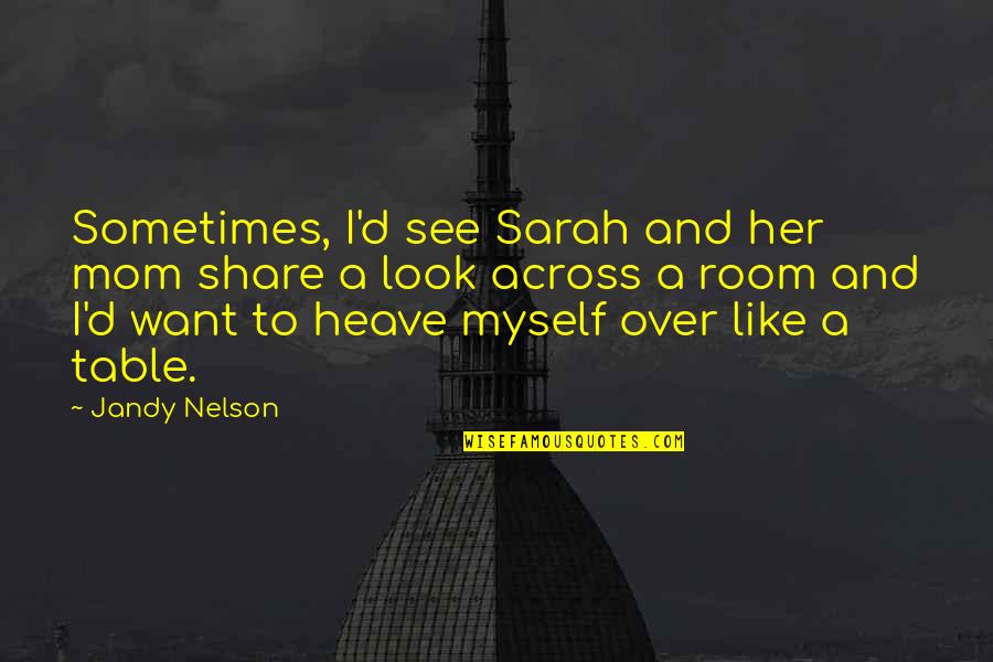 I Look Up To My Mom Quotes By Jandy Nelson: Sometimes, I'd see Sarah and her mom share