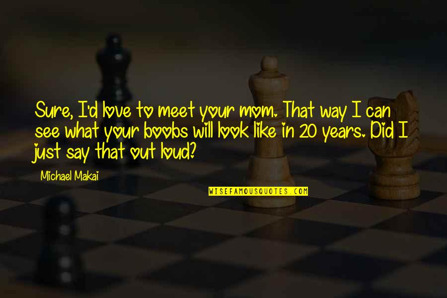 I Look Up To My Mom Quotes By Michael Makai: Sure, I'd love to meet your mom. That