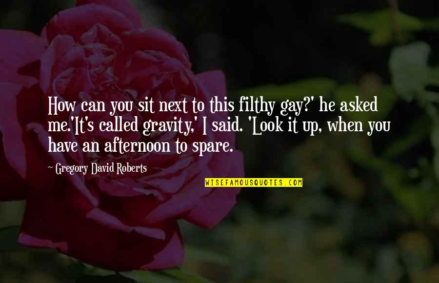 I Look Up To You Quotes By Gregory David Roberts: How can you sit next to this filthy