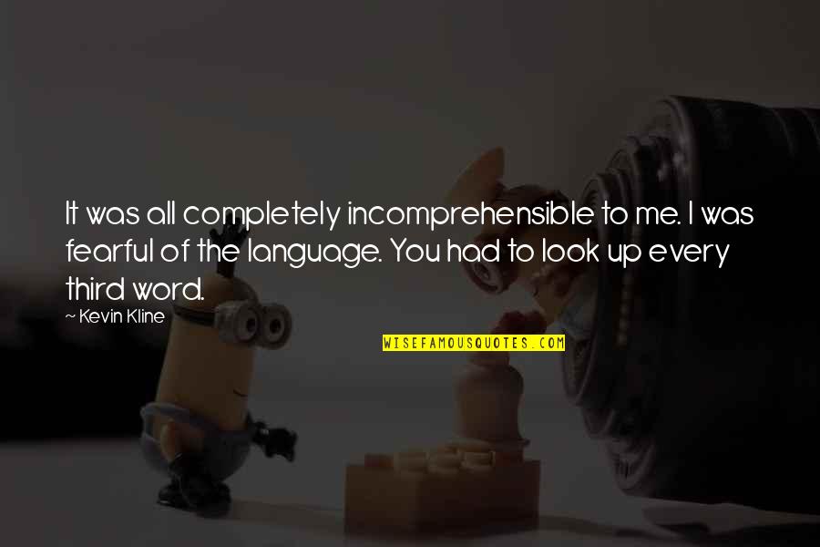 I Look Up To You Quotes By Kevin Kline: It was all completely incomprehensible to me. I