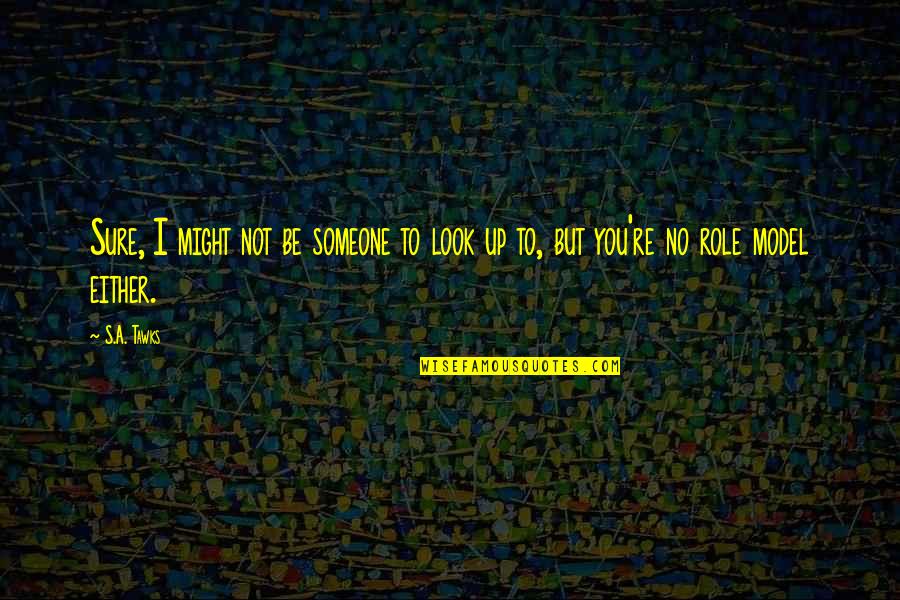 I Look Up To You Quotes By S.A. Tawks: Sure, I might not be someone to look