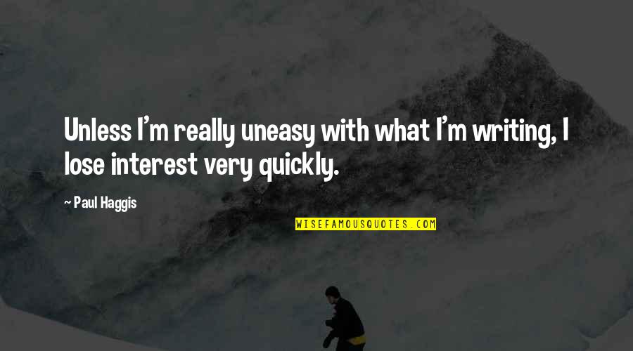 I Lose Interest Quickly Quotes By Paul Haggis: Unless I'm really uneasy with what I'm writing,