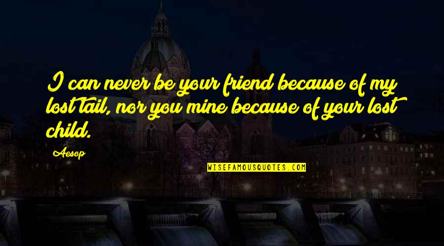 I Lost A Best Friend Quotes By Aesop: I can never be your friend because of I Lost A Best Friend Quotes By Aesop: I can never be your friend because of