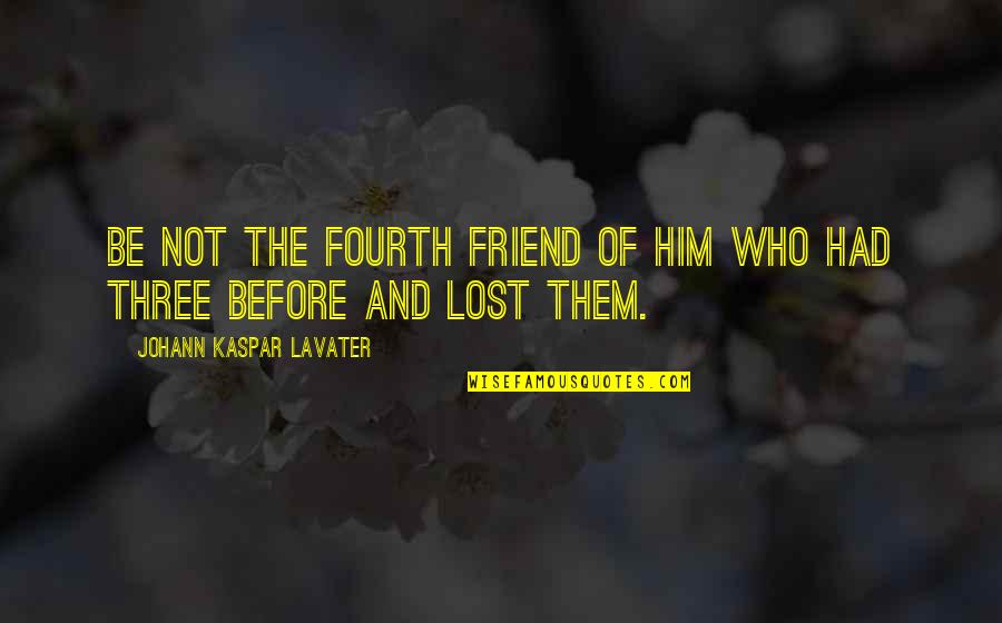 I Lost A Best Friend Quotes By Johann Kaspar Lavater: Be not the fourth friend of him who I Lost A Best Friend Quotes By Johann Kaspar Lavater: Be not the fourth friend of him who
