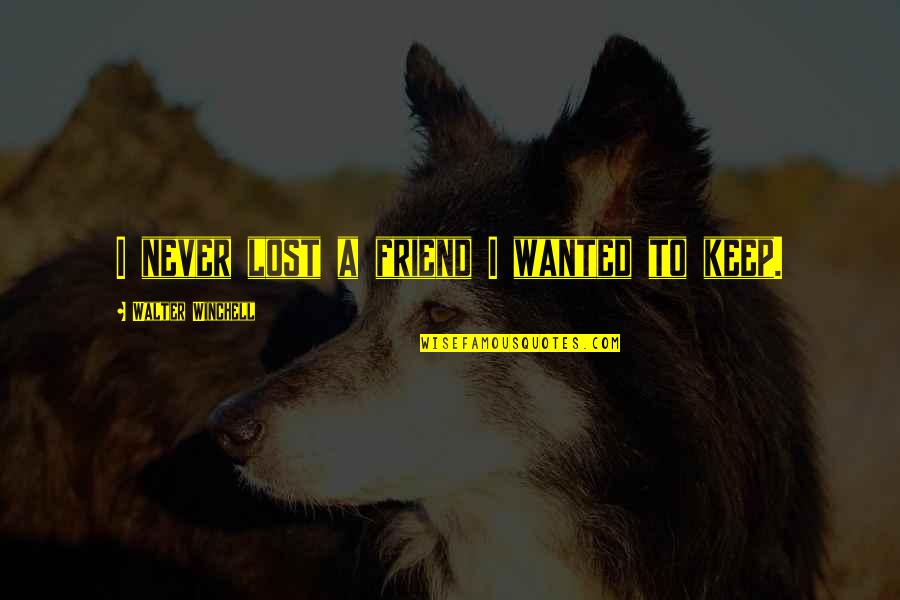 I Lost A Best Friend Quotes By Walter Winchell: I never lost a friend I wanted to I Lost A Best Friend Quotes By Walter Winchell: I never lost a friend I wanted to