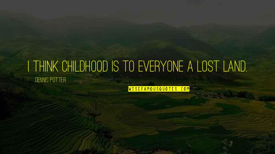 I Lost Everyone Quotes By Dennis Potter: I think childhood is to everyone a lost I Lost Everyone Quotes By Dennis Potter: I think childhood is to everyone a lost