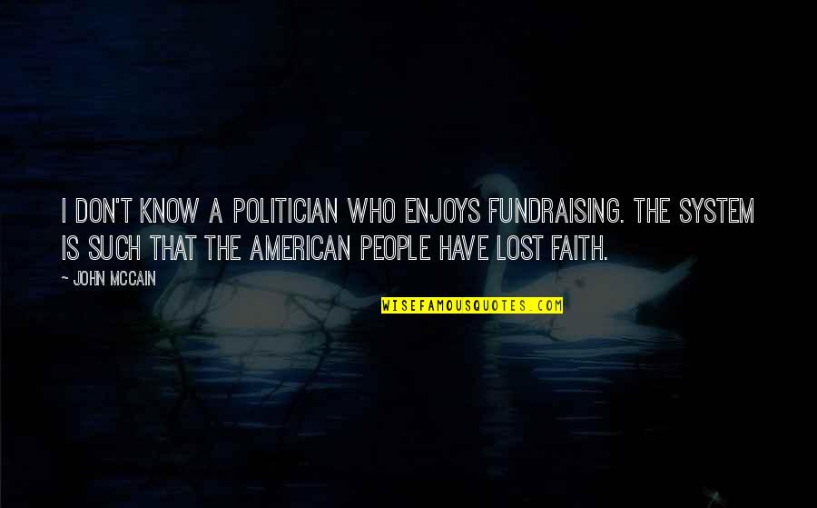 I Lost Faith Quotes By John McCain: I don't know a politician who enjoys fundraising.