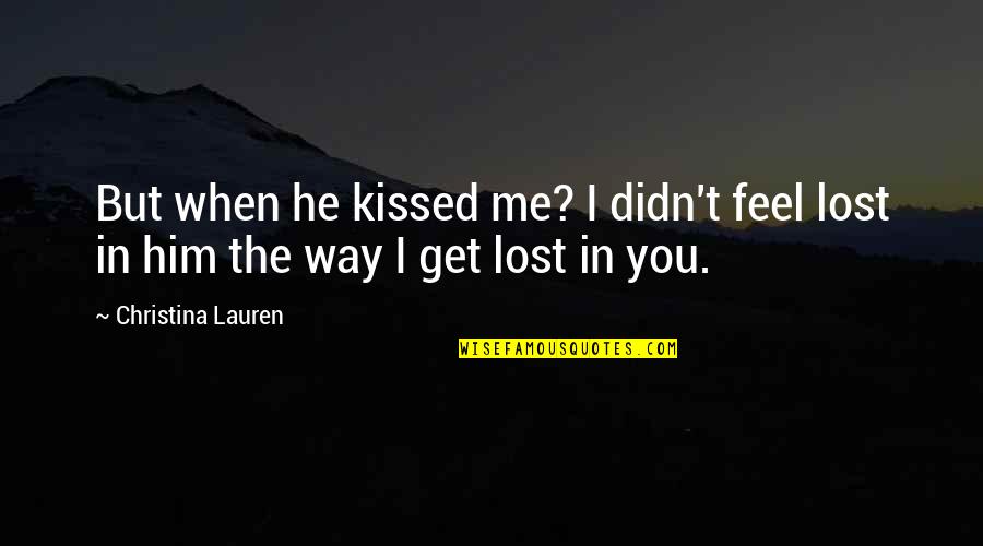 I Lost Him Quotes By Christina Lauren: But when he kissed me? I didn't feel