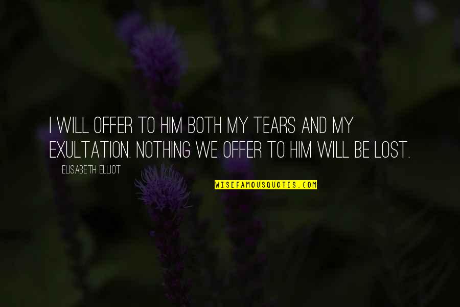 I Lost Him Quotes By Elisabeth Elliot: I will offer to Him both my tears