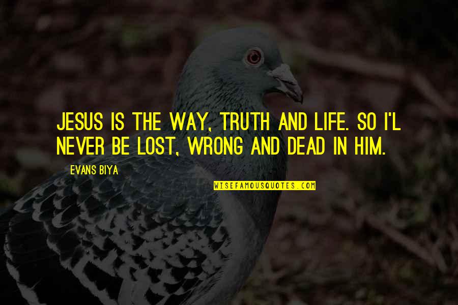 I Lost Him Quotes By Evans Biya: JESUS is the way, truth and life. So