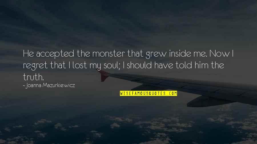 I Lost Him Quotes By Joanna Mazurkiewicz: He accepted the monster that grew inside me.