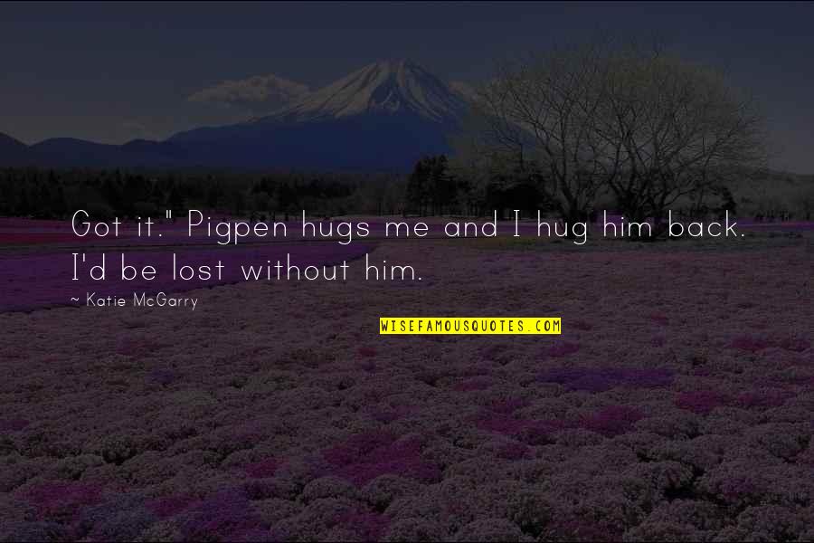 I Lost Him Quotes By Katie McGarry: Got it." Pigpen hugs me and I hug