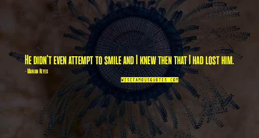 I Lost Him Quotes By Marian Keyes: He didn't even attempt to smile and I