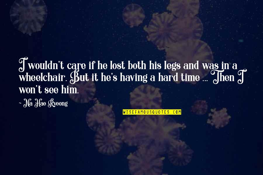 I Lost Him Quotes By Na Hae Ryeong: I wouldn't care if he lost both his