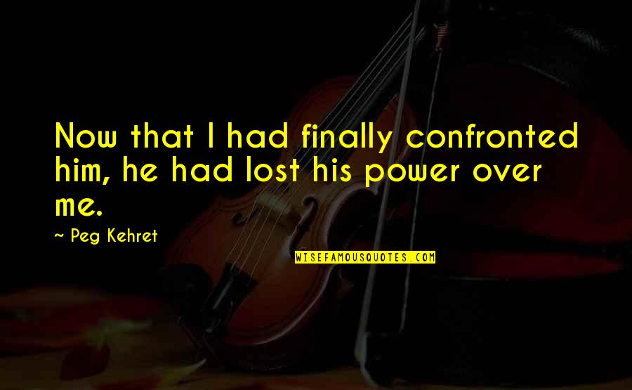 I Lost Him Quotes By Peg Kehret: Now that I had finally confronted him, he