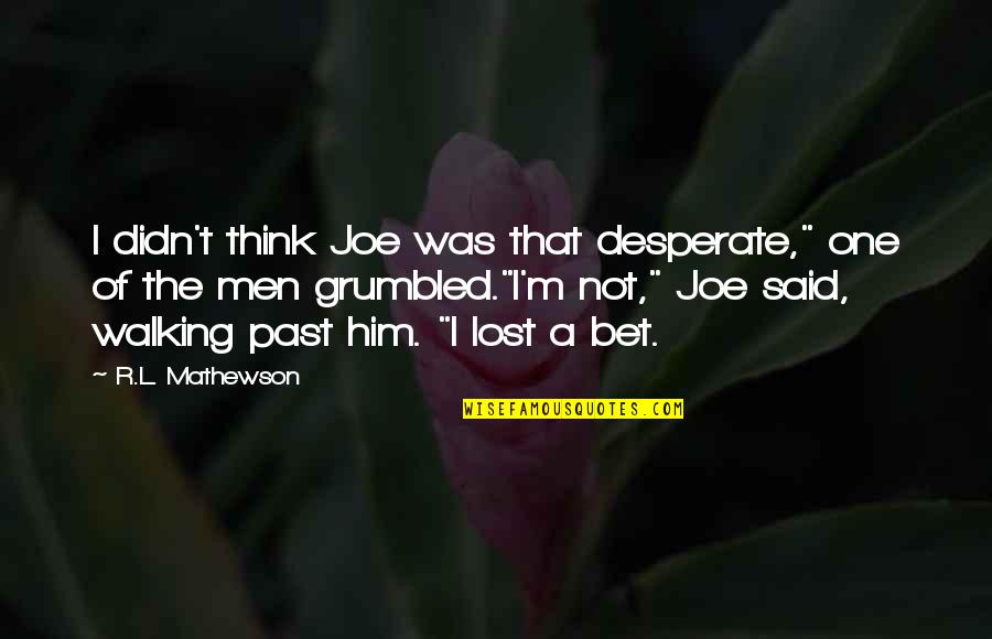 I Lost Him Quotes By R.L. Mathewson: I didn't think Joe was that desperate," one