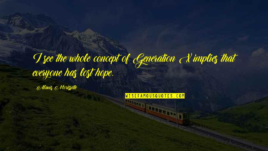 I Lost Hope Quotes By Alanis Morissette: I see the whole concept of Generation X