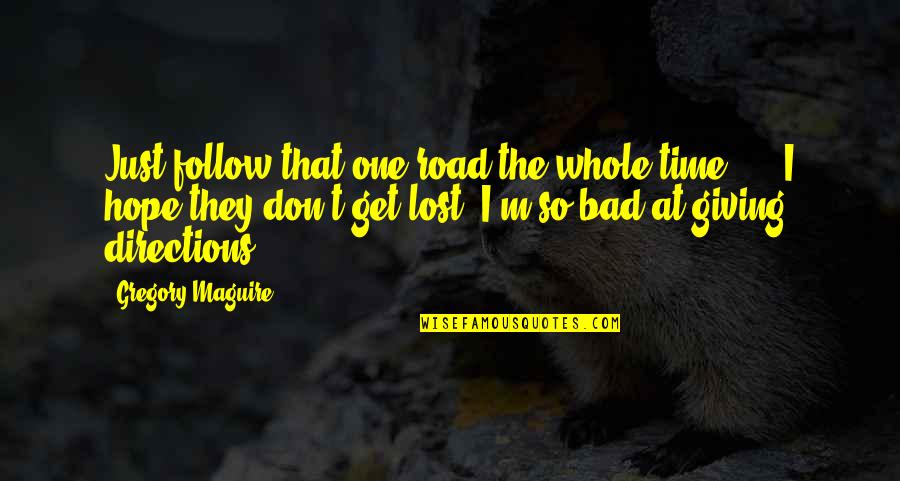 I Lost Hope Quotes By Gregory Maguire: Just follow that one road the whole time!