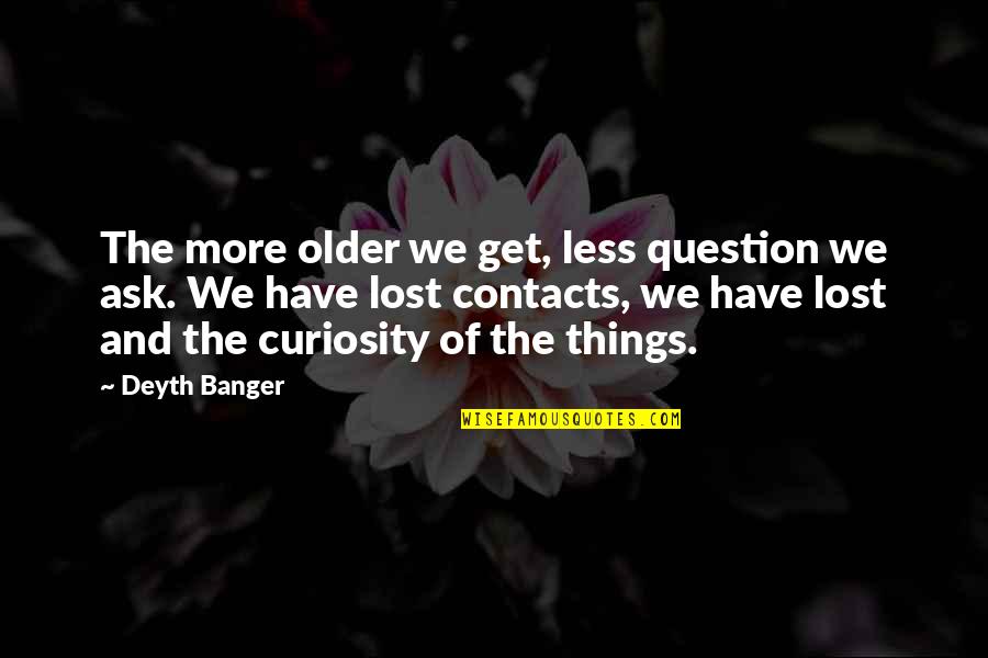I Lost My Contacts Quotes By Deyth Banger: The more older we get, less question we