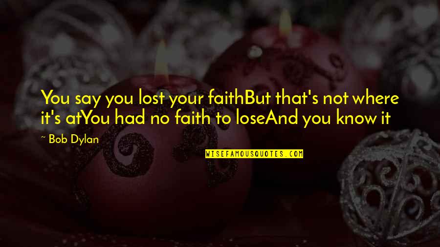 I Lost My Faith Quotes By Bob Dylan: You say you lost your faithBut that's not