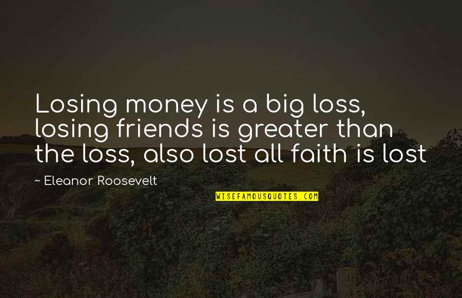 I Lost My Faith Quotes By Eleanor Roosevelt: Losing money is a big loss, losing friends