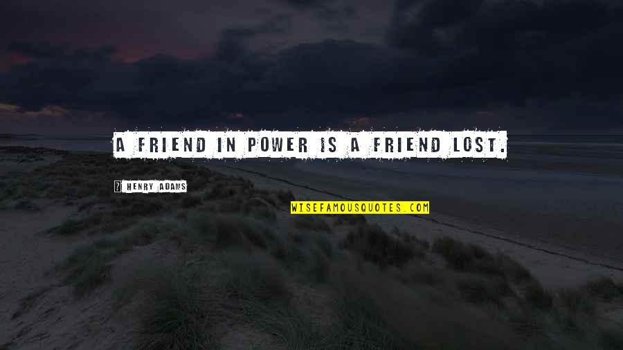 I Lost My Friend Quotes By Henry Adams: A friend in power is a friend lost.