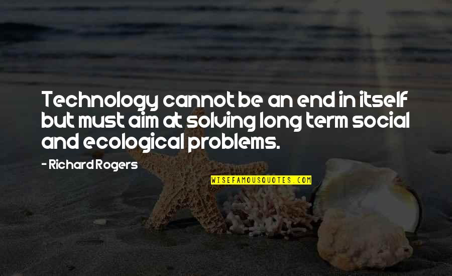 I Lost My Good Friend Quotes By Richard Rogers: Technology cannot be an end in itself but