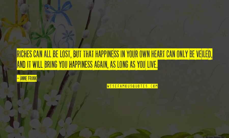 I Lost My Happiness Quotes By Anne Frank: Riches can all be lost, but that happiness