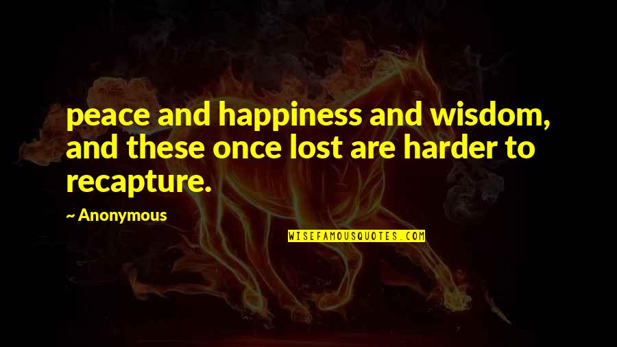 I Lost My Happiness Quotes By Anonymous: peace and happiness and wisdom, and these once