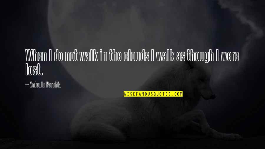 I Lost My Happiness Quotes By Antonio Porchia: When I do not walk in the clouds