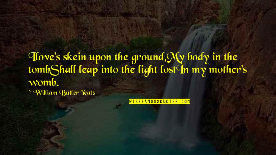 I Lost My Love Quotes By William Butler Yeats: Ilove's skein upon the ground,My body in the