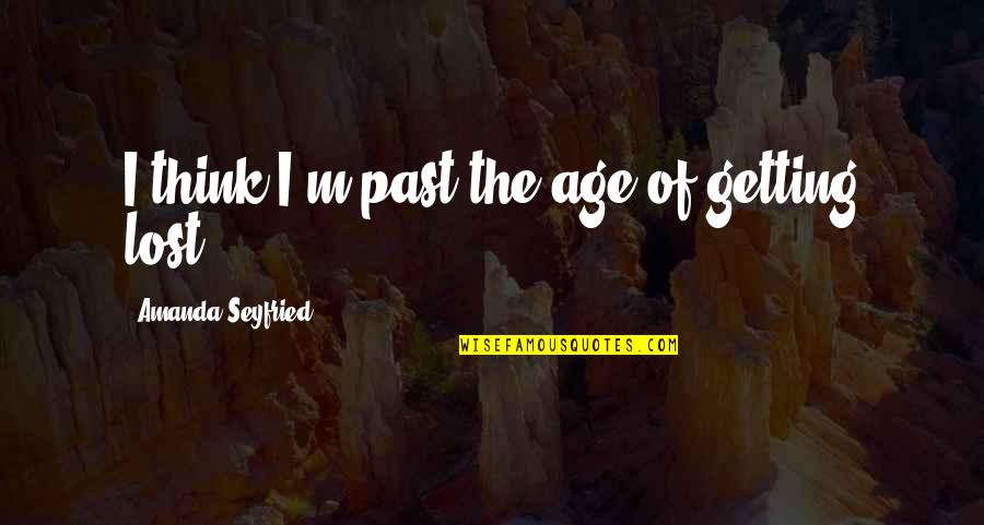 I Lost My Past Quotes By Amanda Seyfried: I think I'm past the age of getting