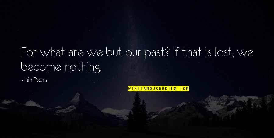 I Lost My Past Quotes By Iain Pears: For what are we but our past? If