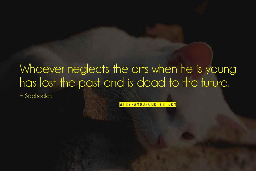 I Lost My Past Quotes By Sophocles: Whoever neglects the arts when he is young